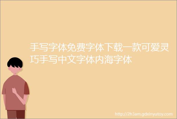 手写字体免费字体下载一款可爱灵巧手写中文字体内海字体